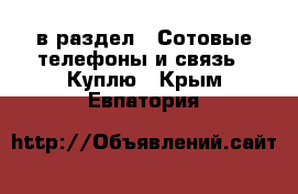  в раздел : Сотовые телефоны и связь » Куплю . Крым,Евпатория